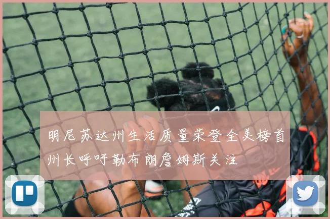 明尼苏达州生活质量荣登全美榜首州长呼吁勒布朗詹姆斯关注