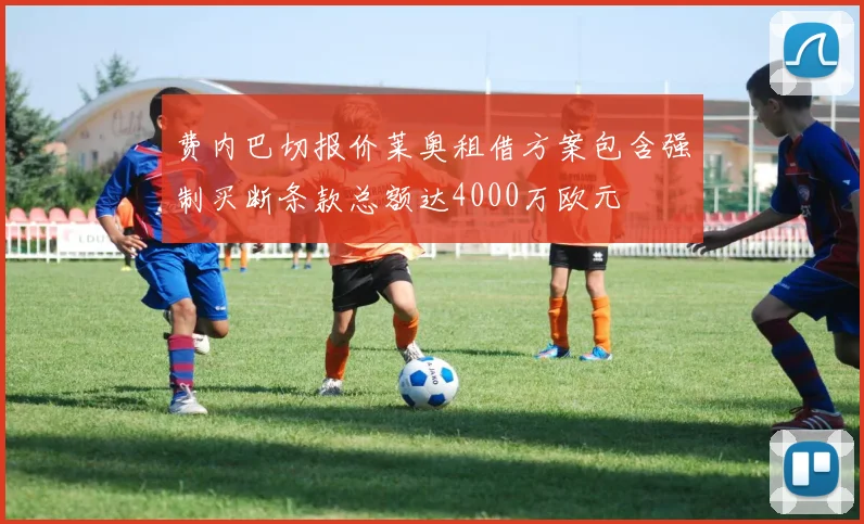 费内巴切报价莱奥租借方案包含强制买断条款总额达4000万欧元