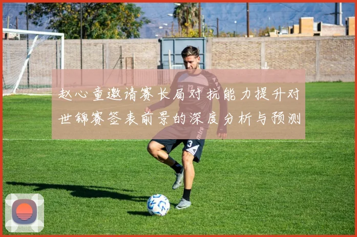 赵心童邀请赛长局对抗能力提升对世锦赛签表前景的深度分析与预测